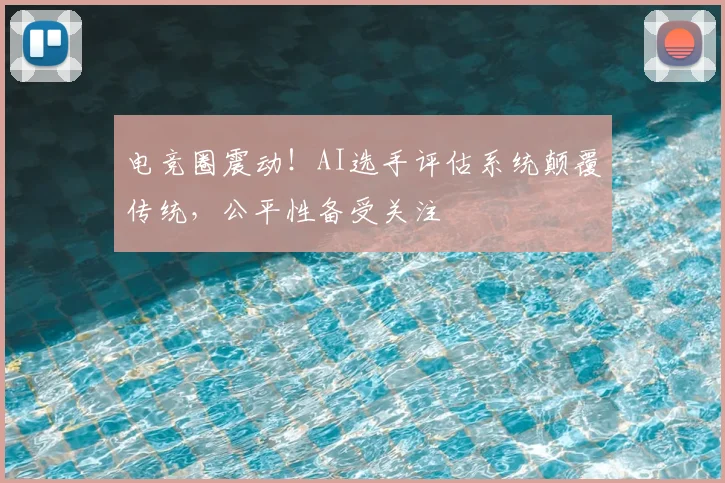 电竞圈震动！AI选手评估系统颠覆传统，公平性备受关注