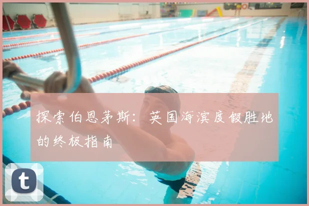 探索伯恩茅斯:英国海滨度假胜地的终极指南