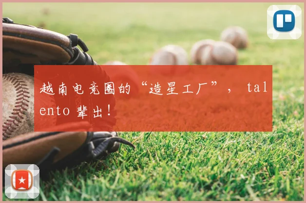 越南电竞圈的“造星工厂”， talento 辈出！