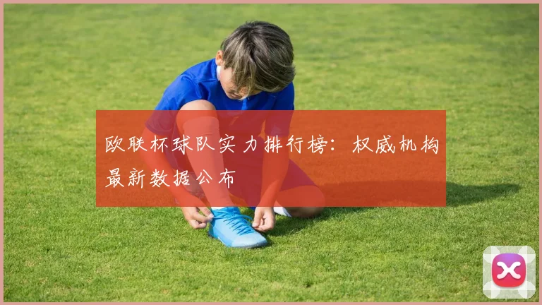 欧联杯球队实力排行榜:权威机构最新数据公布