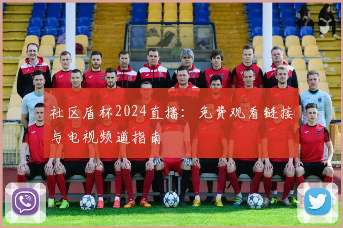 社区盾杯2024直播:免费观看链接与电视频道指南