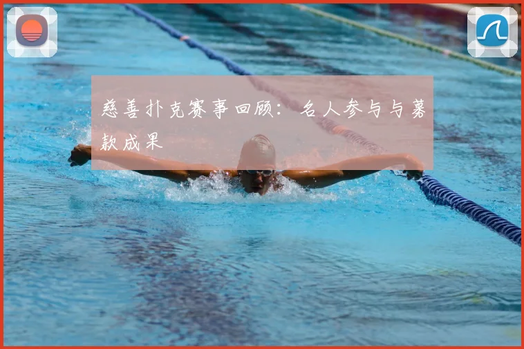 慈善扑克赛事回顾:名人参与与募款成果