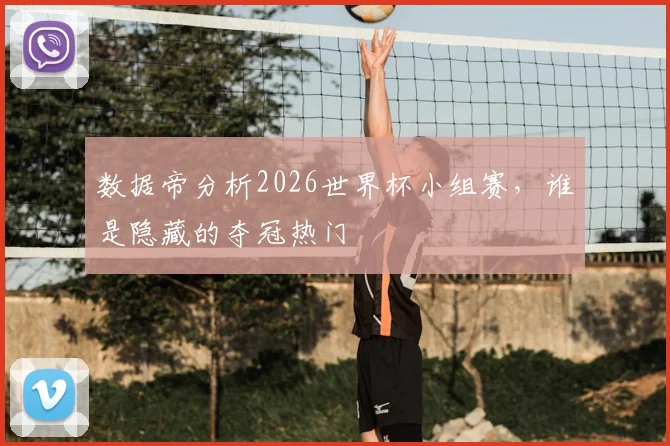 数据帝分析2026世界杯小组赛,谁是隐藏的夺冠热门