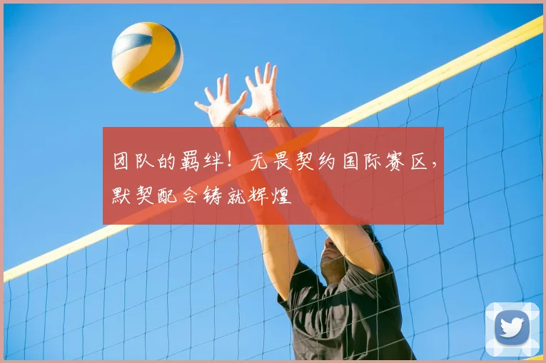 团队的羁绊！无畏契约国际赛区，默契配合铸就辉煌