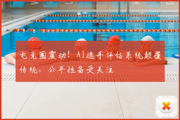 电竞圈震动！AI选手评估系统颠覆传统，公平性备受关注